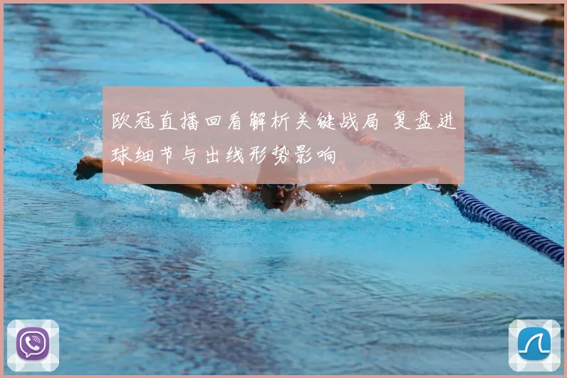 欧冠直播回看解析关键战局 复盘进球细节与出线形势影响