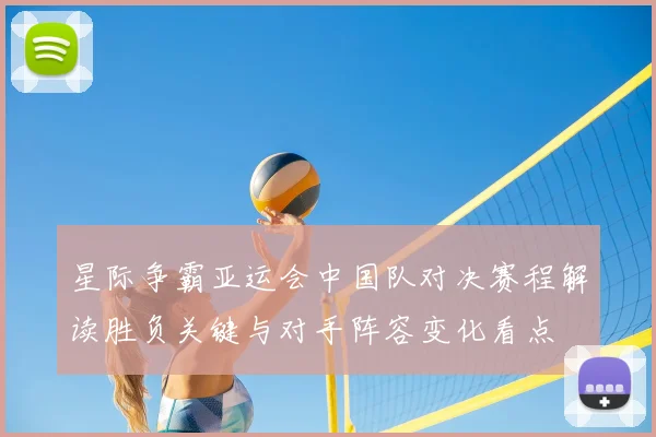 星际争霸亚运会中国队对决赛程解读胜负关键与对手阵容变化看点