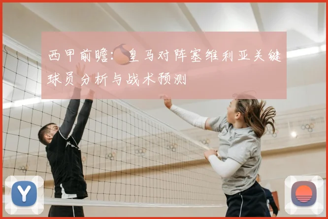 西甲前瞻：皇马对阵塞维利亚关键球员分析与战术预测