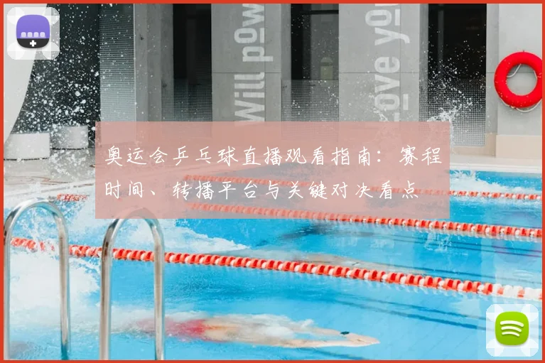 奥运会乒乓球直播观看指南：赛程时间、转播平台与关键对决看点