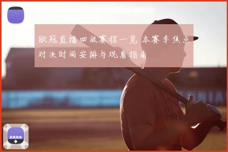 欧冠直播回放赛程一览 本赛季焦点对决时间安排与观看指南