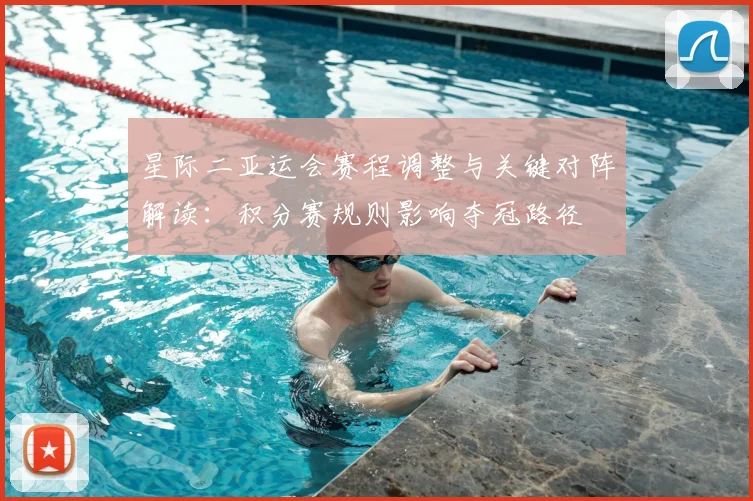 星际二亚运会赛程调整与关键对阵解读：积分赛规则影响夺冠路径