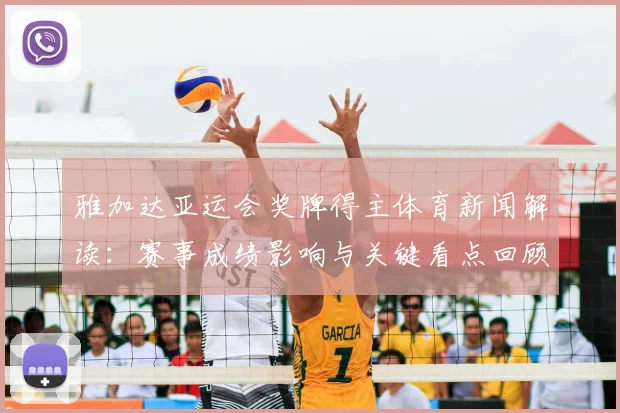 雅加达亚运会奖牌得主体育新闻解读：赛事成绩影响与关键看点回顾