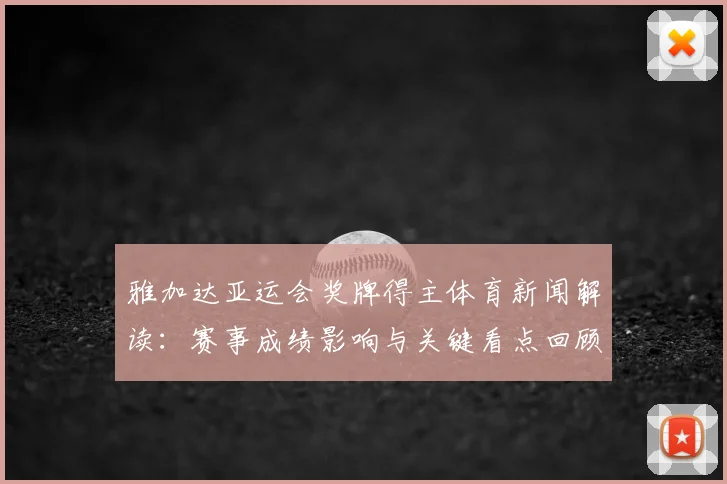 雅加达亚运会奖牌得主体育新闻解读：赛事成绩影响与关键看点回顾